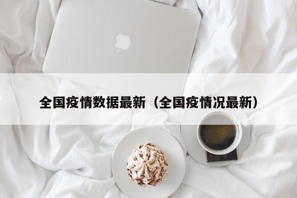 全国疫情数据最新（全国疫情况最新）