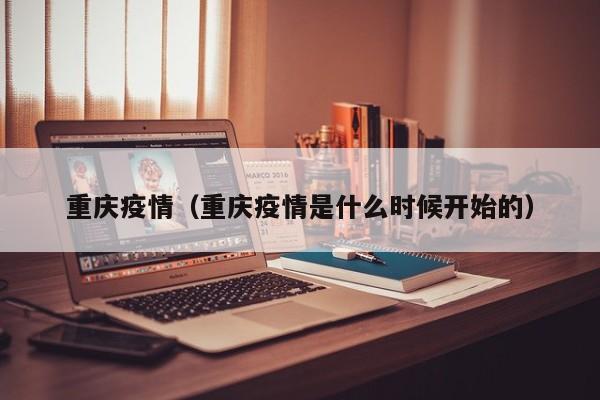 重庆疫情（重庆疫情是什么时候开始的）