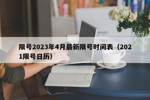 限号2023年4月最新限号时间表（2021限号日历）