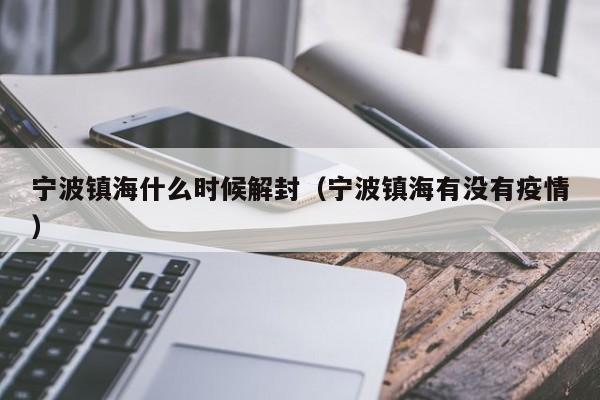 宁波镇海什么时候解封（宁波镇海有没有疫情）