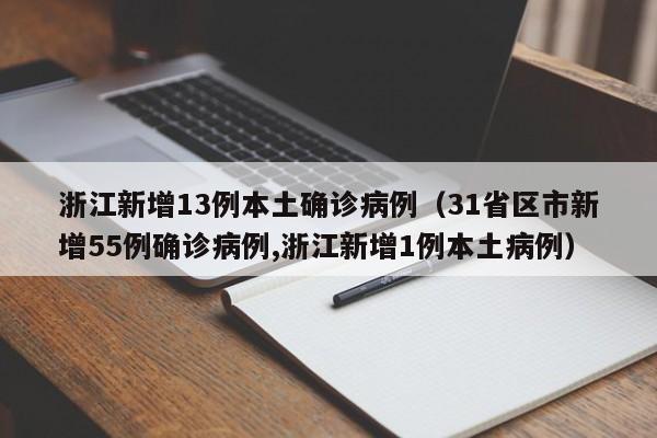 浙江新增13例本土确诊病例（31省区市新增55例确诊病例,浙江新增1例本土病例）