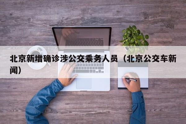 北京新增确诊涉公交乘务人员（北京公交车新闻）