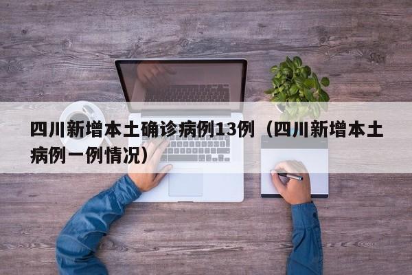 四川新增本土确诊病例13例（四川新增本土病例一例情况）