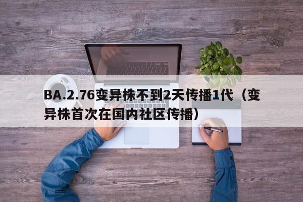 BA.2.76变异株不到2天传播1代（变异株首次在国内社区传播）