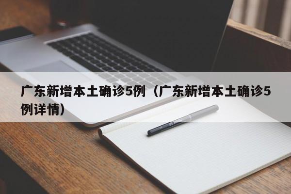 广东新增本土确诊5例（广东新增本土确诊5例详情）