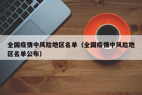 全国疫情中风险地区名单（全国疫情中风险地区名单公布）