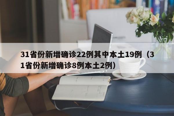 31省份新增确诊22例其中本土19例（31省份新增确诊8例本土2例）