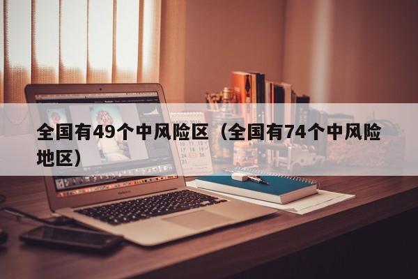 全国有49个中风险区（全国有74个中风险地区）