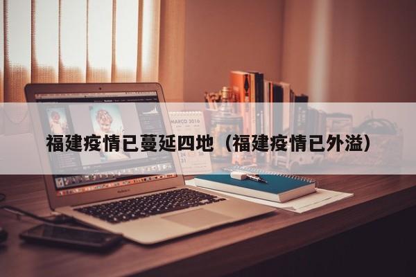 福建疫情已蔓延四地（福建疫情已外溢）