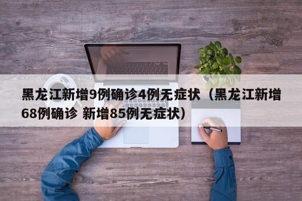 黑龙江新增9例确诊4例无症状（黑龙江新增68例确诊 新增85例无症状）