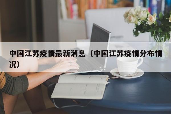 中国江苏疫情最新消息（中国江苏疫情分布情况）