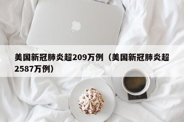 美国新冠肺炎超209万例（美国新冠肺炎超2587万例）