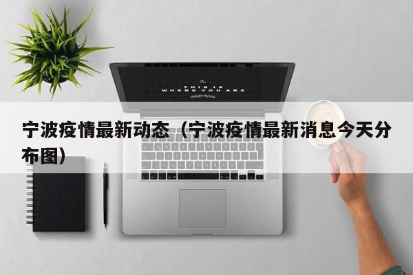 宁波疫情最新动态（宁波疫情最新消息今天分布图）