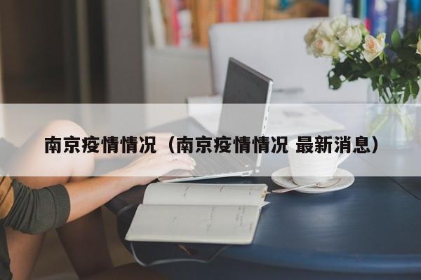 南京疫情情况（南京疫情情况 最新消息）