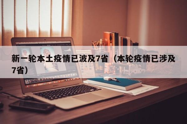 新一轮本土疫情已波及7省（本轮疫情已涉及7省）