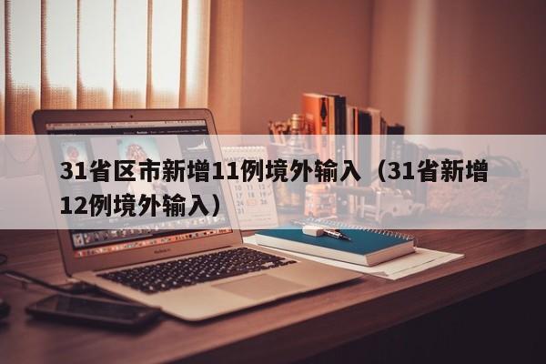31省区市新增11例境外输入（31省新增12例境外输入）