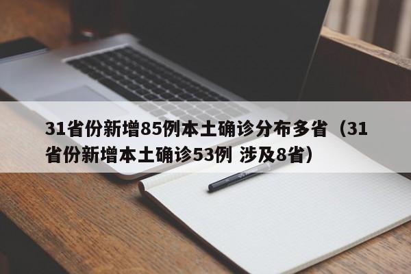 31省份新增85例本土确诊分布多省（31省份新增本土确诊53例 涉及8省）