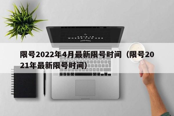 限号2022年4月最新限号时间（限号2021年最新限号时间）