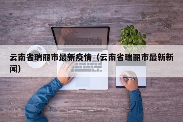 云南省瑞丽市最新疫情（云南省瑞丽市最新新闻）