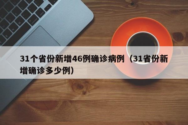 31个省份新增46例确诊病例（31省份新增确诊多少例）