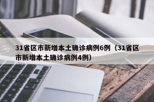 31省区市新增本土确诊病例6例（31省区市新增本土确诊病例4例）