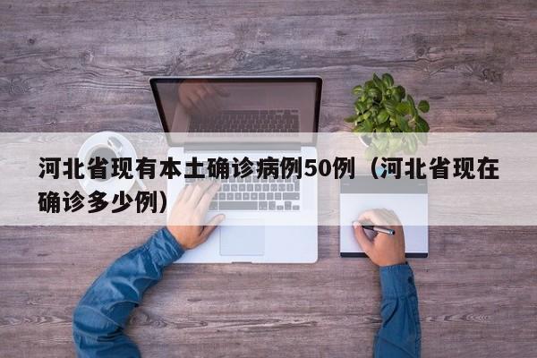 河北省现有本土确诊病例50例（河北省现在确诊多少例）
