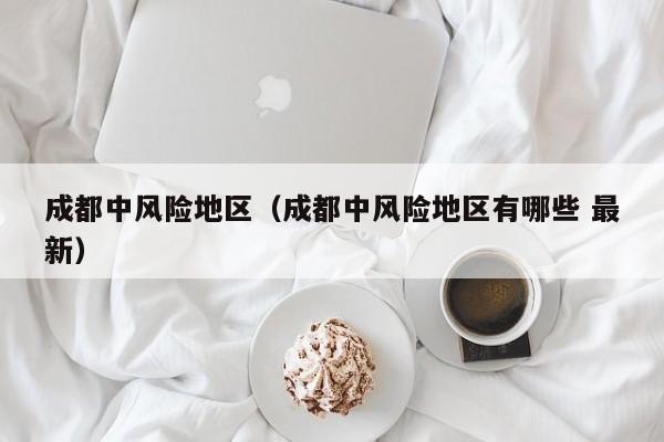 成都中风险地区（成都中风险地区有哪些 最新）