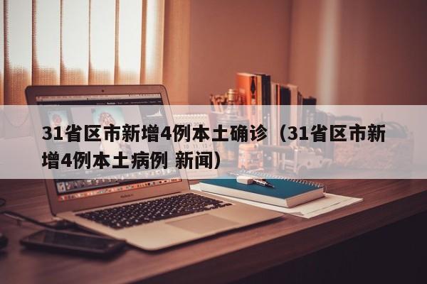 31省区市新增4例本土确诊（31省区市新增4例本土病例 新闻）