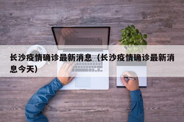 长沙疫情确诊最新消息（长沙疫情确诊最新消息今天）