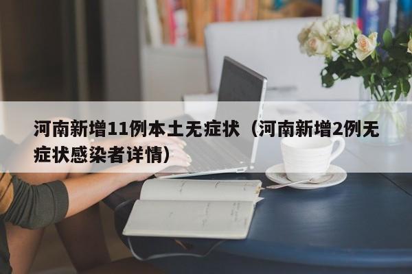 河南新增11例本土无症状（河南新增2例无症状感染者详情）