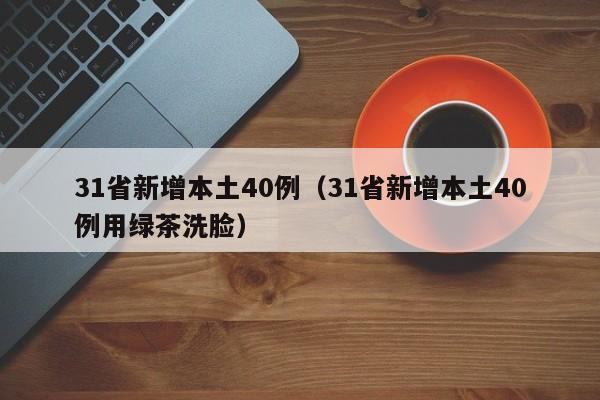 31省新增本土40例（31省新增本土40例用绿茶洗脸）