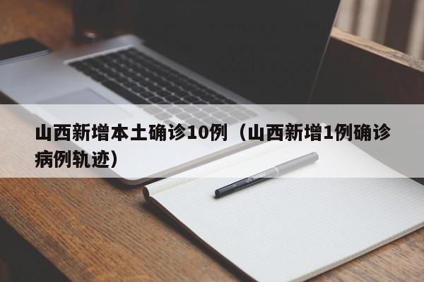 山西新增本土确诊10例（山西新增1例确诊病例轨迹）