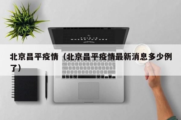 北京昌平疫情（北京昌平疫情最新消息多少例了）