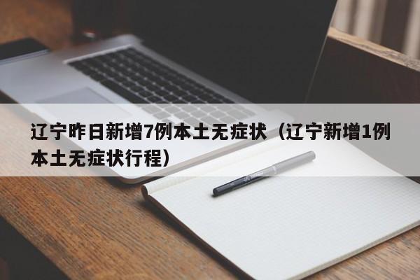 辽宁昨日新增7例本土无症状（辽宁新增1例本土无症状行程）