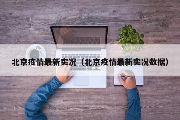 北京疫情最新实况（北京疫情最新实况数据）