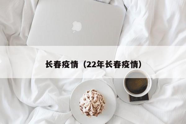 长春疫情（22年长春疫情）