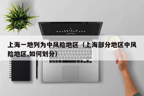 上海一地列为中风险地区（上海部分地区中风险地区,如何划分）