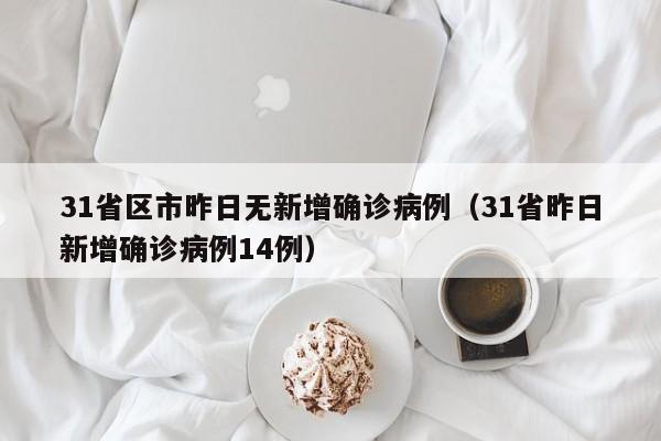 31省区市昨日无新增确诊病例（31省昨日新增确诊病例14例）
