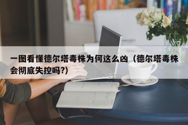 一图看懂德尔塔毒株为何这么凶（德尔塔毒株会彻底失控吗?）