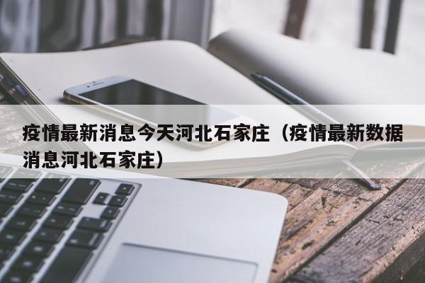 疫情最新消息今天河北石家庄（疫情最新数据消息河北石家庄）