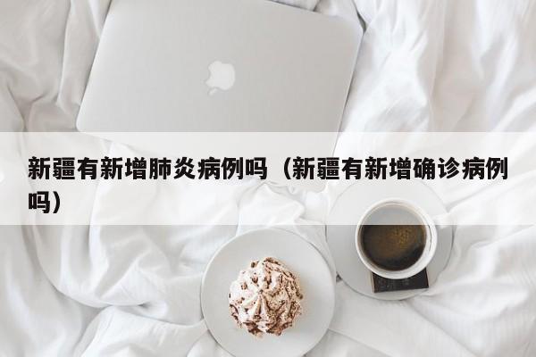新疆有新增肺炎病例吗（新疆有新增确诊病例吗）