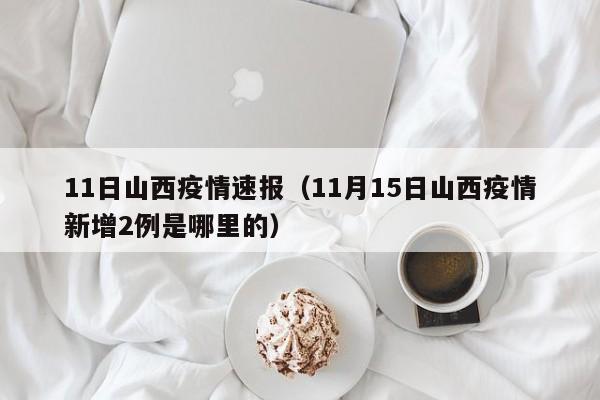 11日山西疫情速报（11月15日山西疫情新增2例是哪里的）