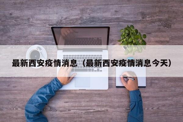 最新西安疫情消息（最新西安疫情消息今天）