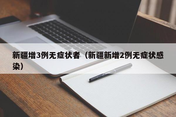 新疆增3例无症状者（新疆新增2例无症状感染）