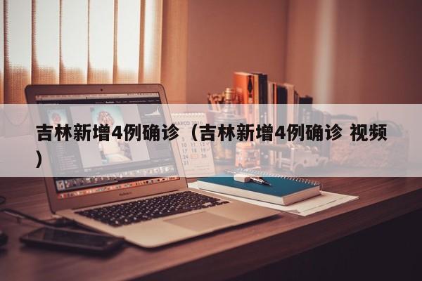 吉林新增4例确诊（吉林新增4例确诊 视频）