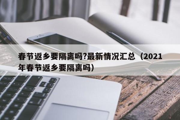 春节返乡要隔离吗?最新情况汇总（2021年春节返乡要隔离吗）