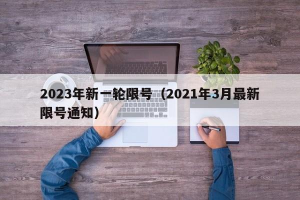 2023年新一轮限号（2021年3月最新限号通知）