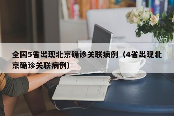 全国5省出现北京确诊关联病例（4省出现北京确诊关联病例）