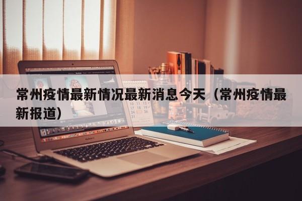 常州疫情最新情况最新消息今天（常州疫情最新报道）
