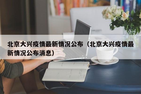 北京大兴疫情最新情况公布（北京大兴疫情最新情况公布消息）